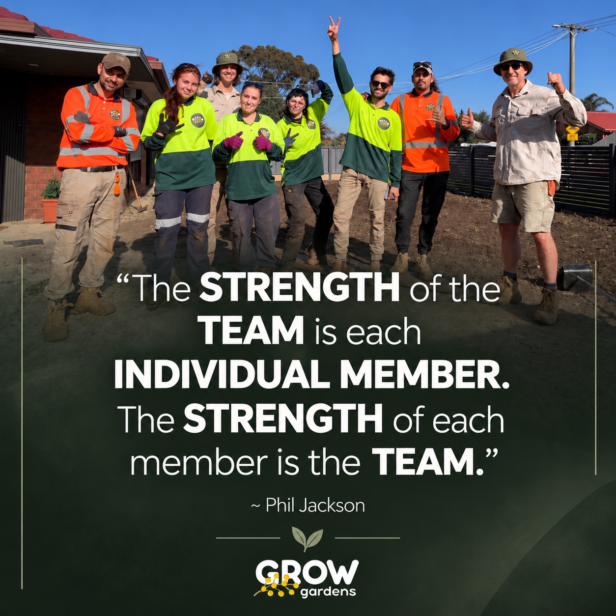 The GROW Gardens crew on site. Quote by Phil Jackson: The strength of the team is each individual member. The strength of each member is the team.